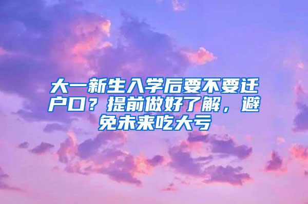 大一新生入学后要不要迁户口？提前做好了解，避免未来吃大亏