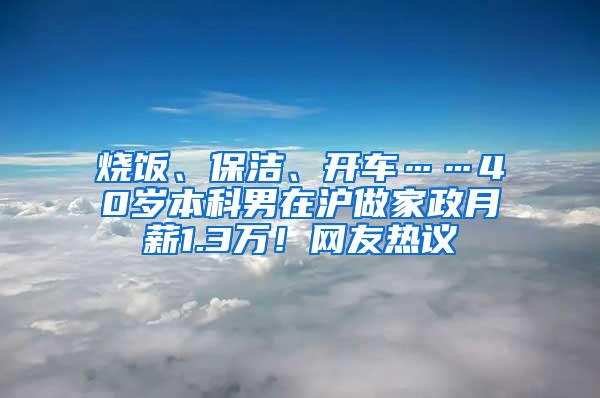 烧饭、保洁、开车……40岁本科男在沪做家政月薪1.3万！网友热议