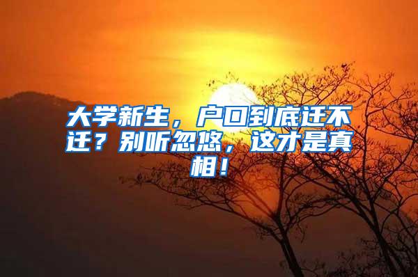 大学新生，户口到底迁不迁？别听忽悠，这才是真相！