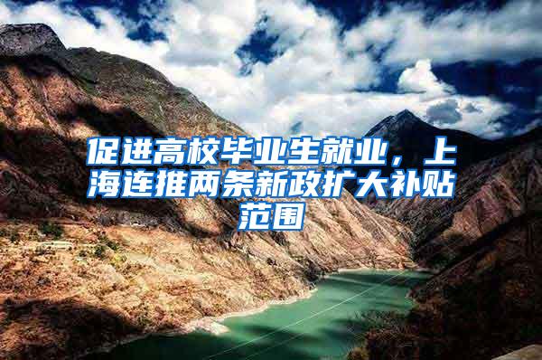 促进高校毕业生就业，上海连推两条新政扩大补贴范围