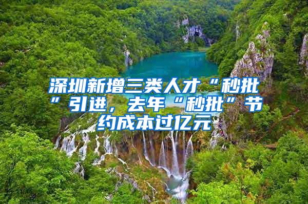 深圳新增三类人才“秒批”引进，去年“秒批”节约成本过亿元