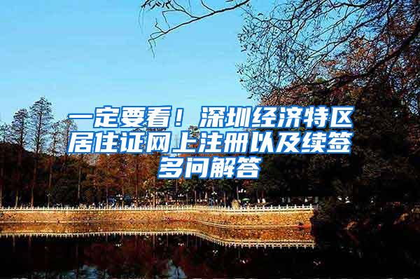 一定要看！深圳经济特区居住证网上注册以及续签多问解答