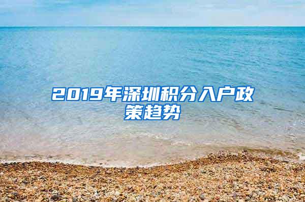 2019年深圳积分入户政策趋势