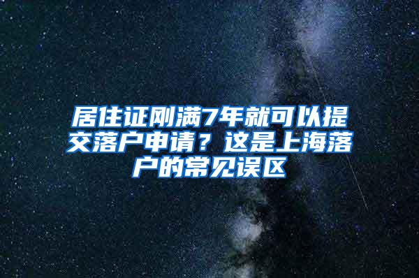 居住证刚满7年就可以提交落户申请？这是上海落户的常见误区