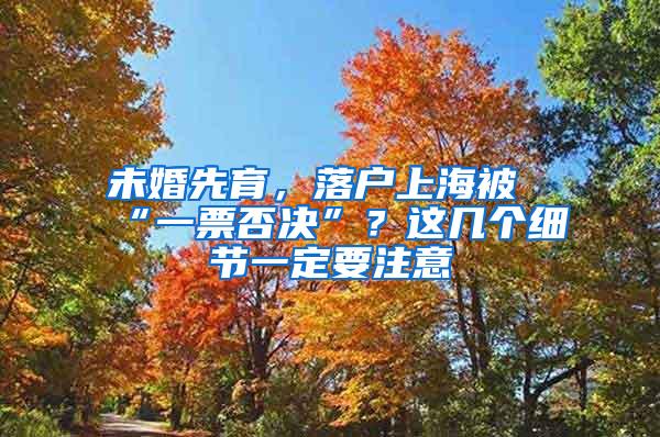 未婚先育，落户上海被“一票否决”？这几个细节一定要注意