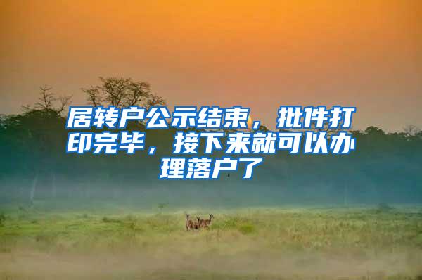 居转户公示结束，批件打印完毕，接下来就可以办理落户了