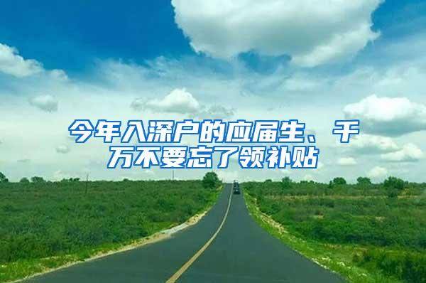 今年入深户的应届生、千万不要忘了领补贴