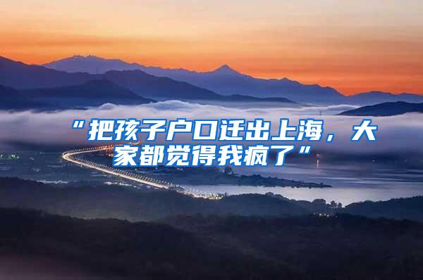 “把孩子户口迁出上海，大家都觉得我疯了”