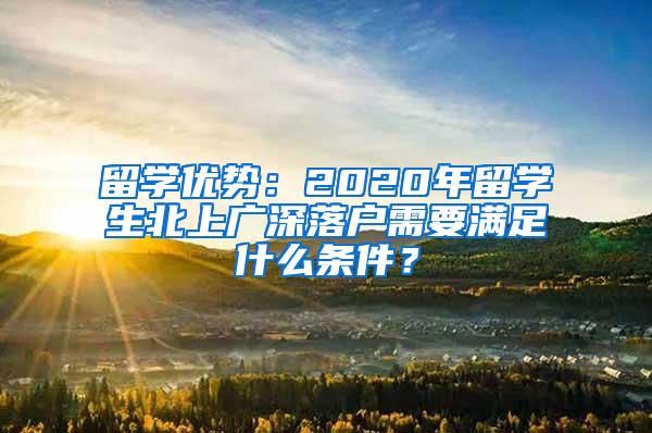 留学优势：2020年留学生北上广深落户需要满足什么条件？