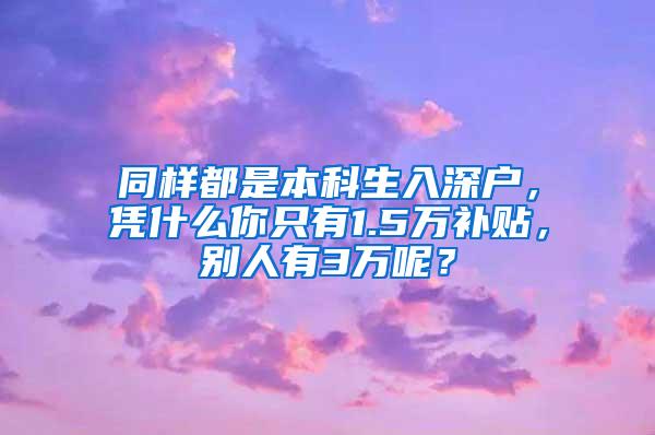 同样都是本科生入深户，凭什么你只有1.5万补贴，别人有3万呢？