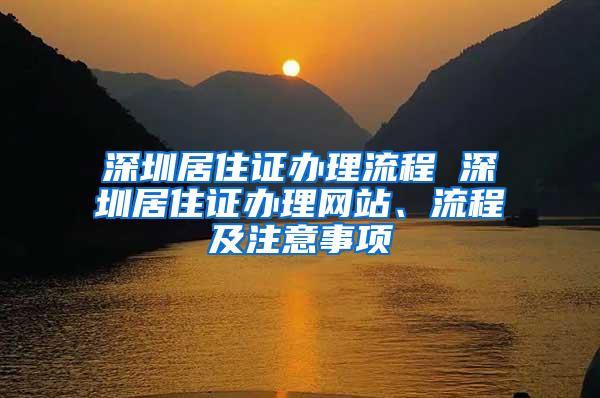 深圳居住证办理流程 深圳居住证办理网站、流程及注意事项