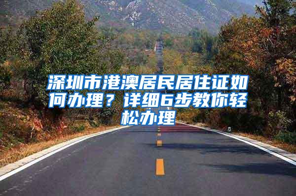 深圳市港澳居民居住证如何办理？详细6步教你轻松办理