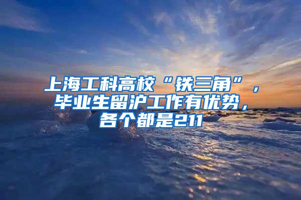 上海工科高校“铁三角”，毕业生留沪工作有优势，各个都是211