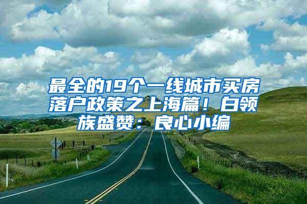 最全的19个一线城市买房落户政策之上海篇！白领族盛赞：良心小编