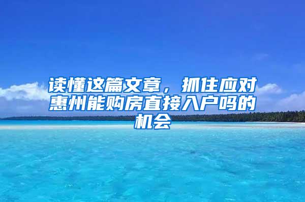 读懂这篇文章，抓住应对惠州能购房直接入户吗的机会