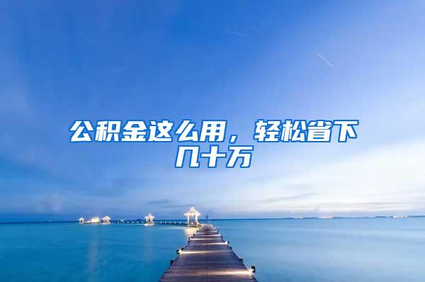 公积金这么用，轻松省下几十万