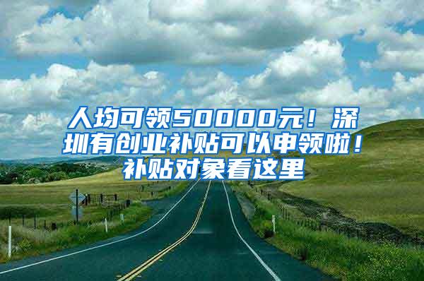 人均可领50000元！深圳有创业补贴可以申领啦！补贴对象看这里