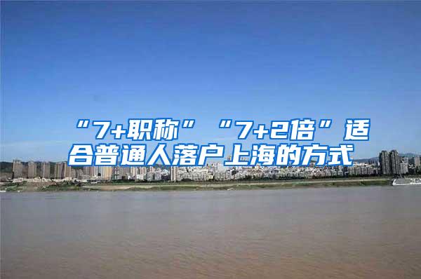 “7+职称”“7+2倍”适合普通人落户上海的方式