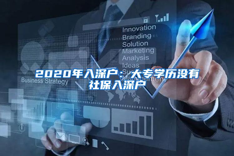 2020年入深户：大专学历没有社保入深户