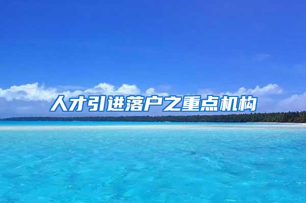 人才引进落户之重点机构