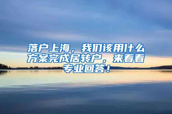 落户上海，我们该用什么方案完成居转户，来看看专业回答！