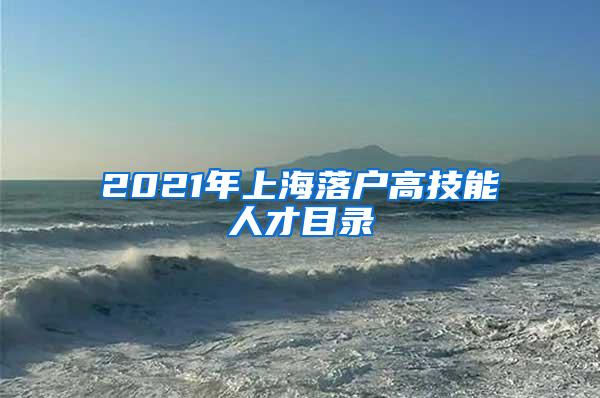 2021年上海落户高技能人才目录