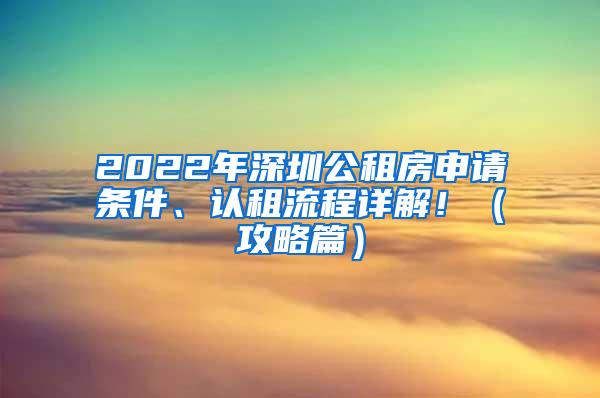 2022年深圳公租房申请条件、认租流程详解！（攻略篇）