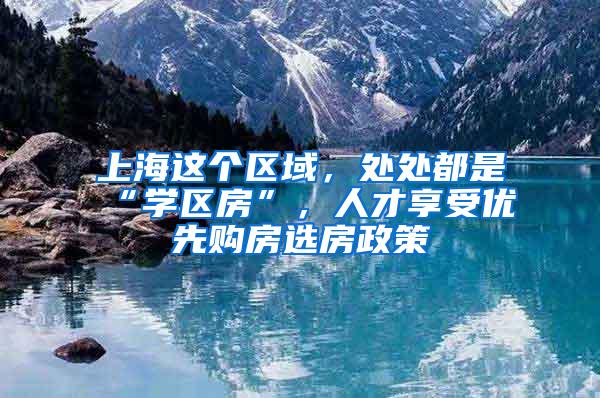 上海这个区域，处处都是“学区房”，人才享受优先购房选房政策