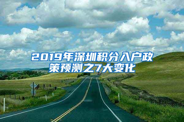 2019年深圳积分入户政策预测之7大变化