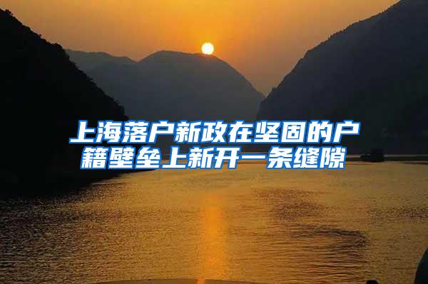 上海落户新政在坚固的户籍壁垒上新开一条缝隙