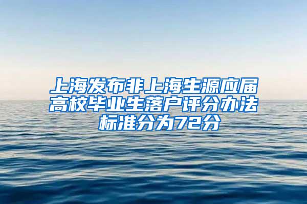 上海发布非上海生源应届高校毕业生落户评分办法 标准分为72分