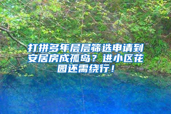 打拼多年层层筛选申请到安居房成孤岛？进小区花园还需绕行！