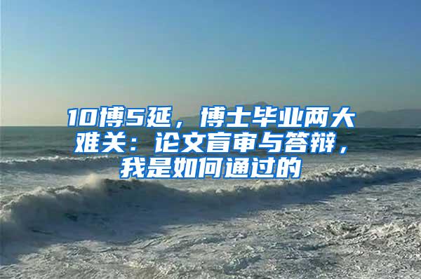10博5延，博士毕业两大难关：论文盲审与答辩，我是如何通过的