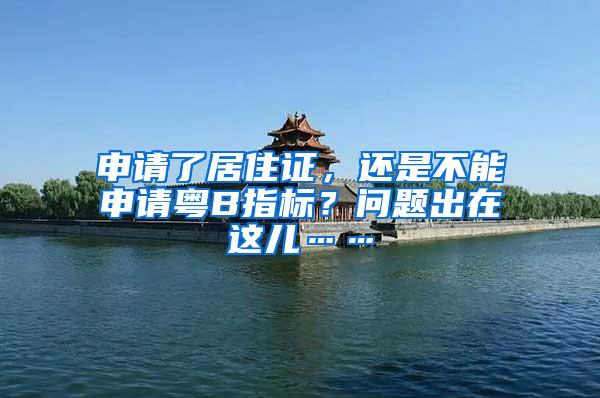 申请了居住证，还是不能申请粤B指标？问题出在这儿……