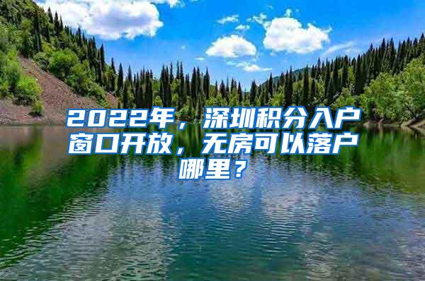 2022年，深圳积分入户窗口开放，无房可以落户哪里？