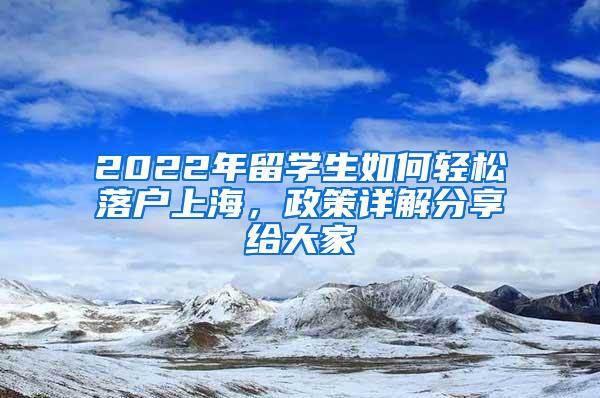 2022年留学生如何轻松落户上海，政策详解分享给大家