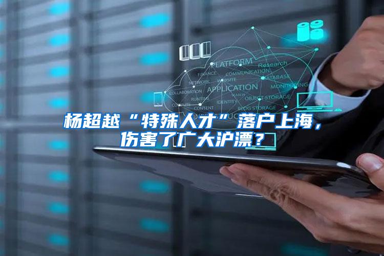 杨超越“特殊人才”落户上海，伤害了广大沪漂？