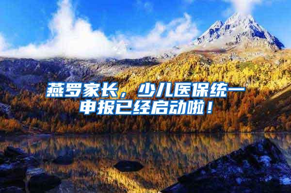 燕罗家长，少儿医保统一申报已经启动啦！