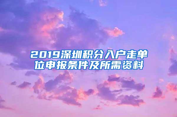 2019深圳积分入户走单位申报条件及所需资料
