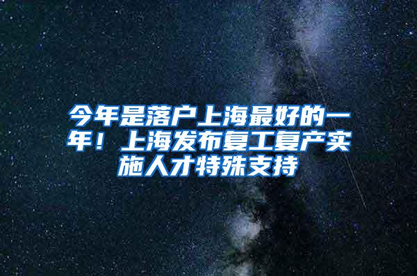 今年是落户上海最好的一年！上海发布复工复产实施人才特殊支持