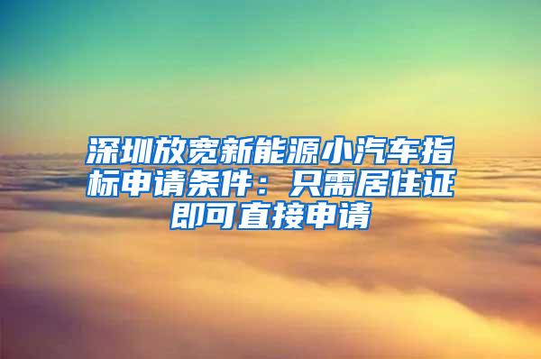 深圳放宽新能源小汽车指标申请条件：只需居住证即可直接申请