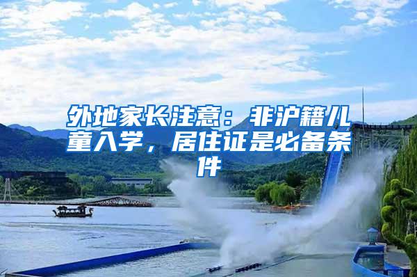 外地家长注意：非沪籍儿童入学，居住证是必备条件