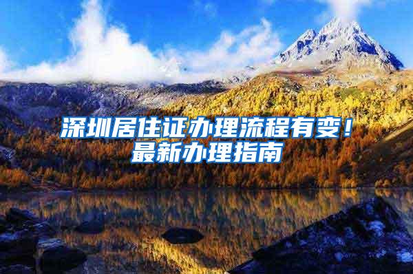 深圳居住证办理流程有变！最新办理指南