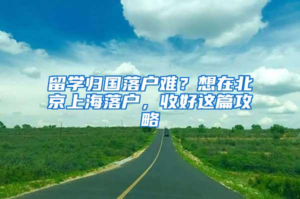 留学归国落户难？想在北京上海落户，收好这篇攻略