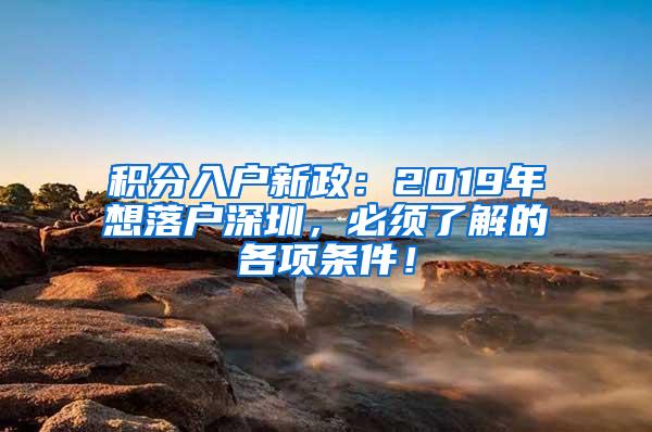 积分入户新政：2019年想落户深圳，必须了解的各项条件！