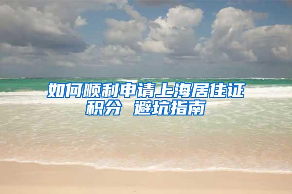 如何顺利申请上海居住证积分 避坑指南