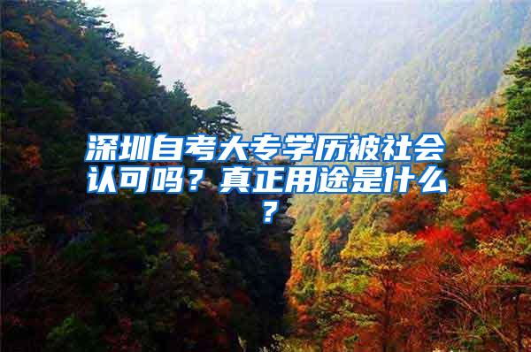 深圳自考大专学历被社会认可吗？真正用途是什么？