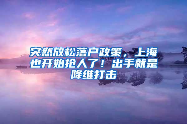 突然放松落户政策，上海也开始抢人了！出手就是降维打击