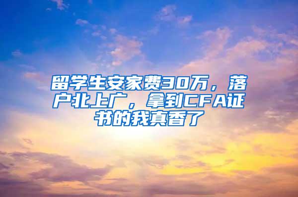 留学生安家费30万，落户北上广，拿到CFA证书的我真香了