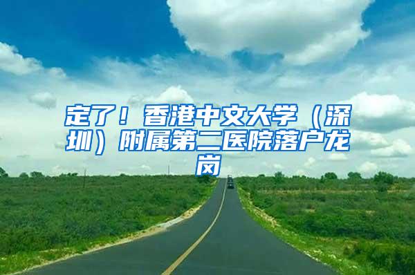 定了！香港中文大学（深圳）附属第二医院落户龙岗